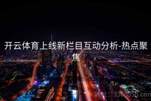 开云体育上线新栏目互动分析-热点聚焦
