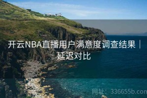 开云NBA直播用户满意度调查结果｜延迟对比