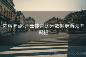 内容亮点-开云体育比分数据更新频率揭秘