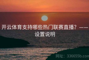开云体育支持哪些热门联赛直播？——设置说明