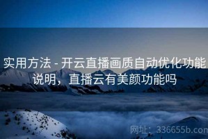 实用方法 - 开云直播画质自动优化功能说明，直播云有美颜功能吗