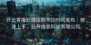 开云客服处理周期平均时间发布｜快速上手，云开信息科技有限公司