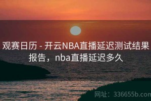 观赛日历 - 开云NBA直播延迟测试结果报告，nba直播延迟多久