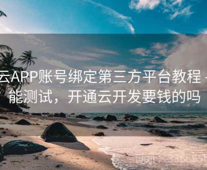 开云APP账号绑定第三方平台教程 - 性能测试，开通云开发要钱的吗
