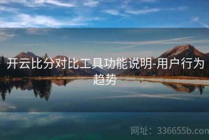 开云比分对比工具功能说明-用户行为趋势