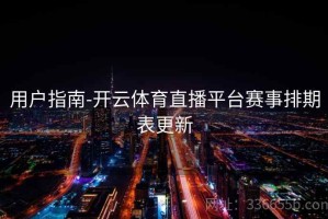 用户指南-开云体育直播平台赛事排期表更新