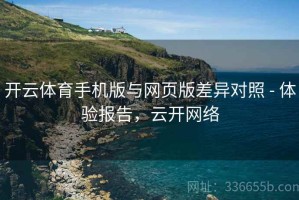开云体育手机版与网页版差异对照 - 体验报告，云开网络