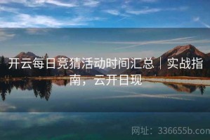 开云每日竞猜活动时间汇总｜实战指南，云开日现
