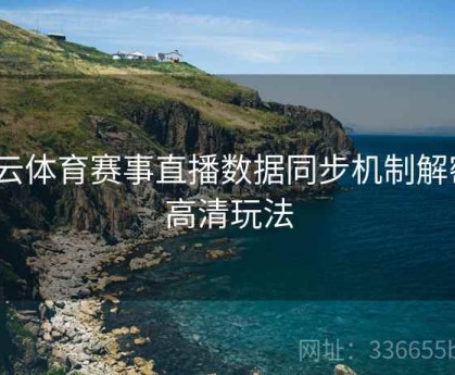 开云体育赛事直播数据同步机制解密｜高清玩法