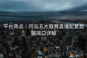 平台亮点｜开云五大联赛直播配套数据接口详解