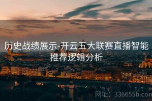 历史战绩展示-开云五大联赛直播智能推荐逻辑分析