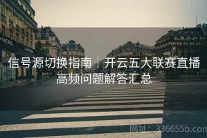 信号源切换指南｜开云五大联赛直播高频问题解答汇总