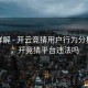 玩法详解 - 开云竞猜用户行为分析报告，开竞猜平台违法吗