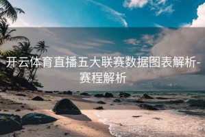 开云体育直播五大联赛数据图表解析-赛程解析
