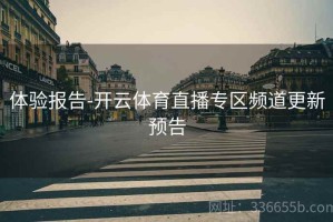 体验报告-开云体育直播专区频道更新预告
