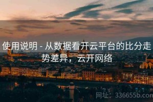 使用说明 - 从数据看开云平台的比分走势差异，云开网络