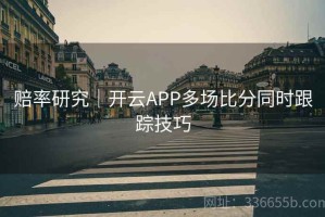 赔率研究｜开云APP多场比分同时跟踪技巧
