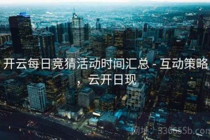 开云每日竞猜活动时间汇总 - 互动策略，云开日现