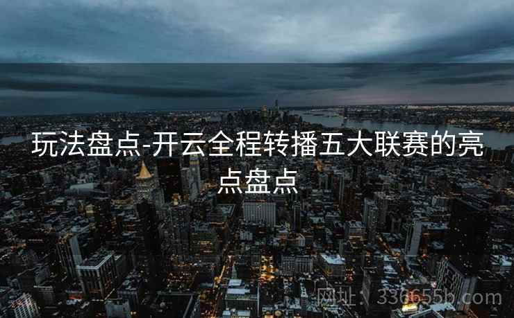 玩法盘点-开云全程转播五大联赛的亮点盘点