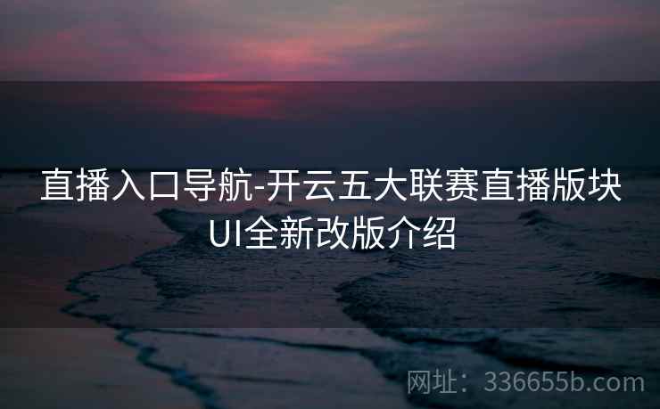 直播入口导航-开云五大联赛直播版块UI全新改版介绍