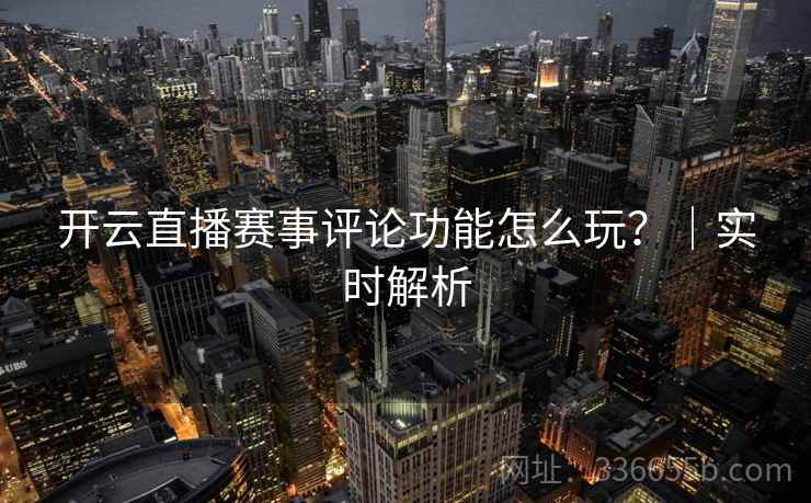 开云直播赛事评论功能怎么玩？｜实时解析