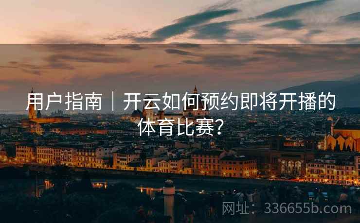 用户指南｜开云如何预约即将开播的体育比赛？