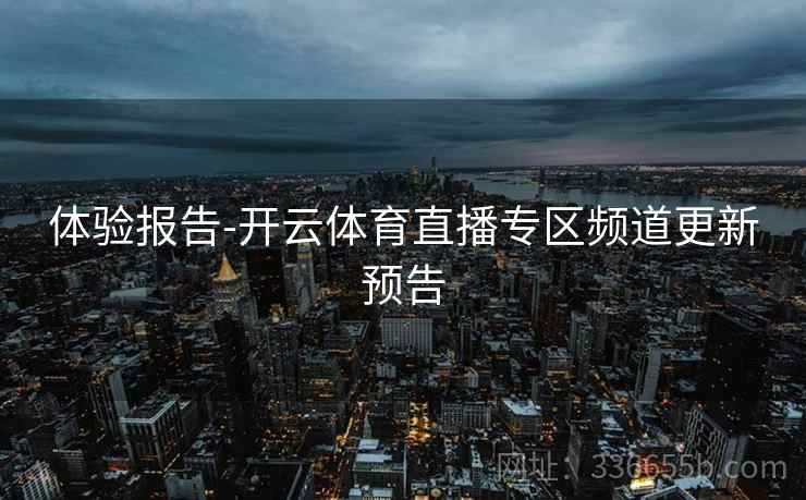 体验报告-开云体育直播专区频道更新预告