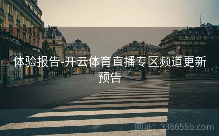 体验报告-开云体育直播专区频道更新预告