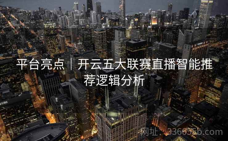 平台亮点｜开云五大联赛直播智能推荐逻辑分析