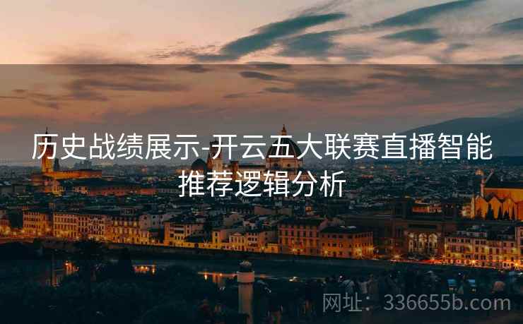 历史战绩展示-开云五大联赛直播智能推荐逻辑分析