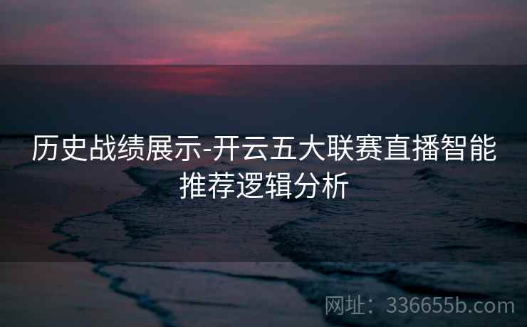 历史战绩展示-开云五大联赛直播智能推荐逻辑分析