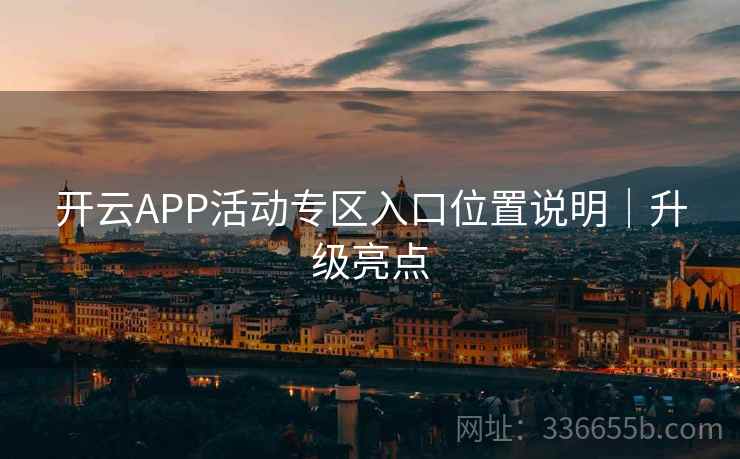 开云APP活动专区入口位置说明｜升级亮点