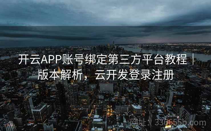 开云APP账号绑定第三方平台教程｜版本解析，云开发登录注册