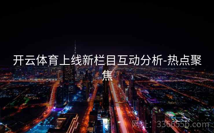 开云体育上线新栏目互动分析-热点聚焦
