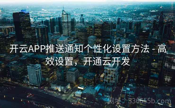 开云APP推送通知个性化设置方法 - 高效设置，开通云开发