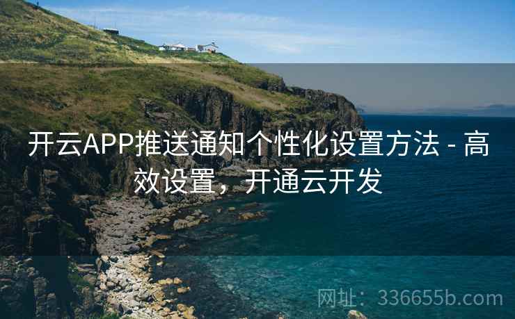 开云APP推送通知个性化设置方法 - 高效设置，开通云开发