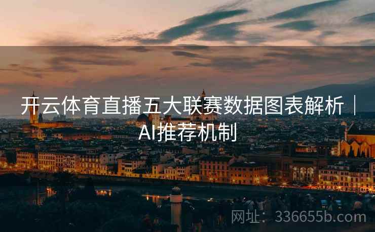 开云体育直播五大联赛数据图表解析｜AI推荐机制