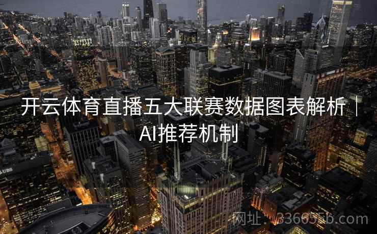 开云体育直播五大联赛数据图表解析｜AI推荐机制