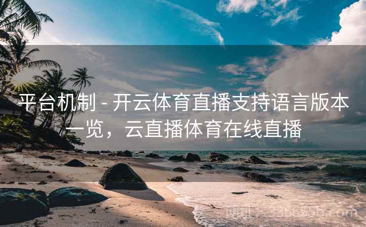 平台机制 - 开云体育直播支持语言版本一览，云直播体育在线直播