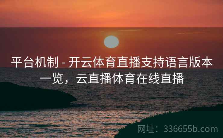平台机制 - 开云体育直播支持语言版本一览，云直播体育在线直播