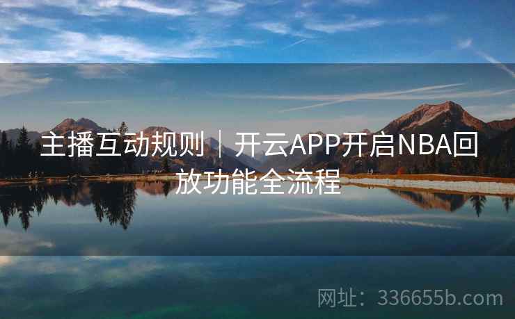 主播互动规则｜开云APP开启NBA回放功能全流程