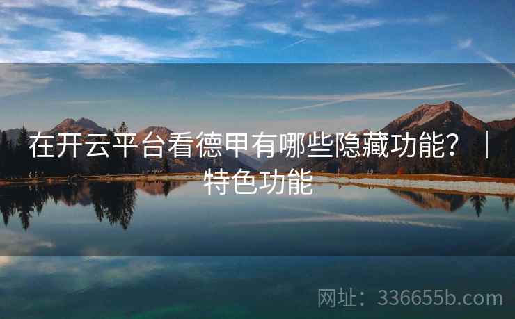 在开云平台看德甲有哪些隐藏功能？｜特色功能
