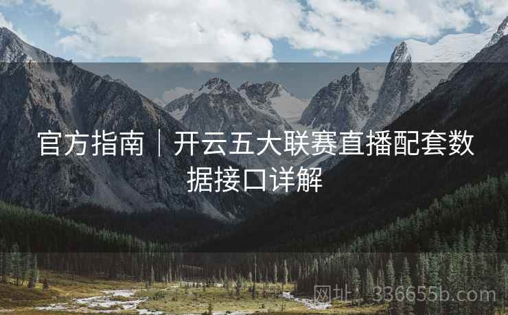 官方指南｜开云五大联赛直播配套数据接口详解