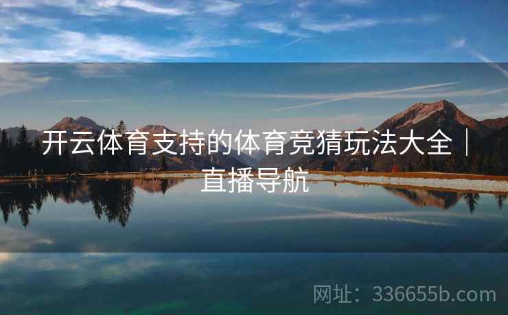 开云体育支持的体育竞猜玩法大全｜直播导航