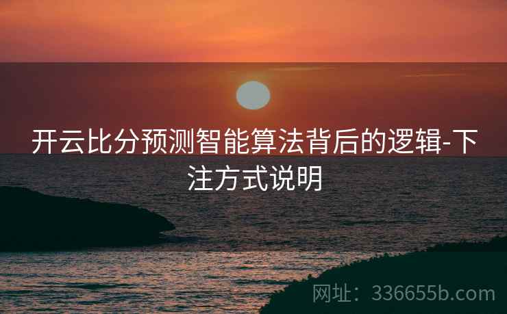 开云比分预测智能算法背后的逻辑-下注方式说明