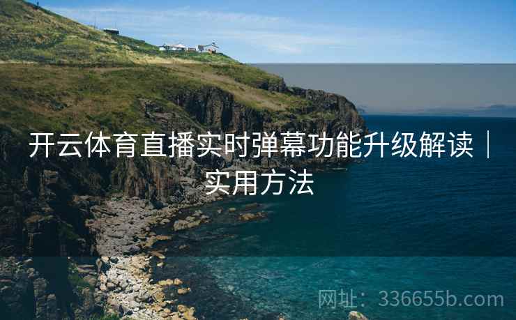 开云体育直播实时弹幕功能升级解读｜实用方法