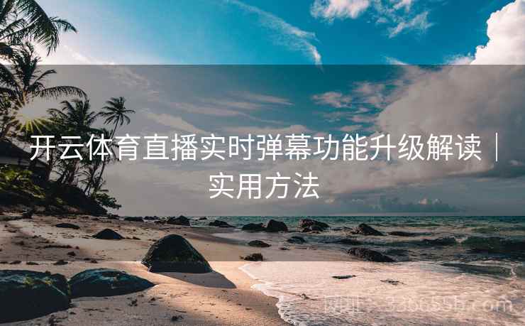 开云体育直播实时弹幕功能升级解读｜实用方法