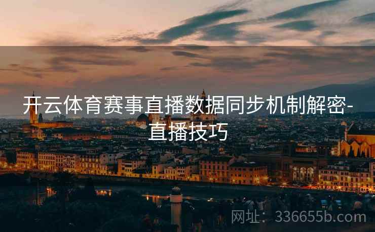 开云体育赛事直播数据同步机制解密-直播技巧