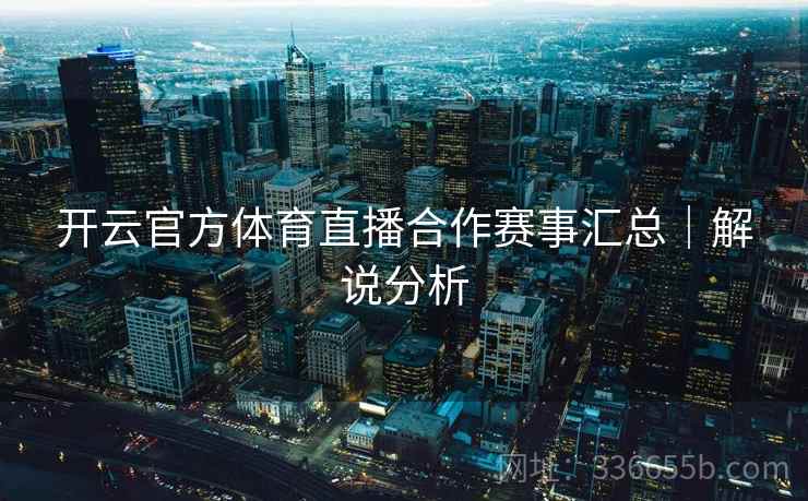 开云官方体育直播合作赛事汇总｜解说分析