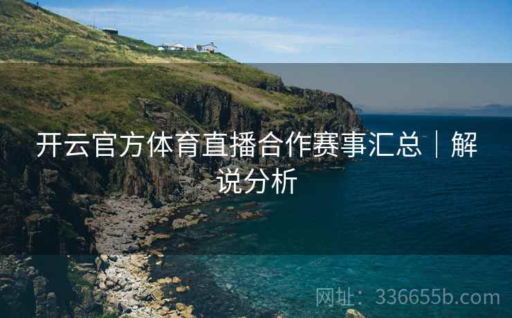 开云官方体育直播合作赛事汇总｜解说分析